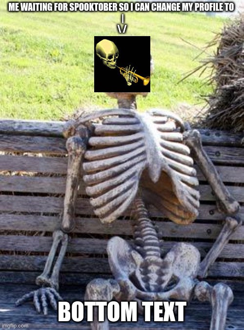 Waiting Skeleton | ME WAITING FOR SPOOKTOBER SO I CAN CHANGE MY PROFILE TO 
 |
\ /; BOTTOM TEXT | image tagged in memes,waiting skeleton,spooktober | made w/ Imgflip meme maker