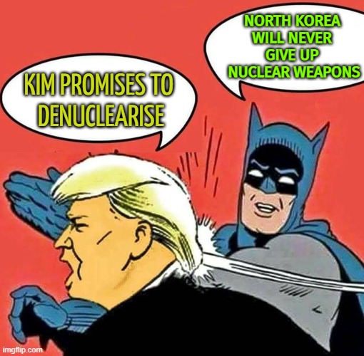 North Korea Will Never Give Up Nuclear Weapons | NORTH KOREA 
WILL NEVER 
GIVE UP 
NUCLEAR WEAPONS; KIM PROMISES TO 
DENUCLEARISE | image tagged in batman slapping trump | made w/ Imgflip meme maker