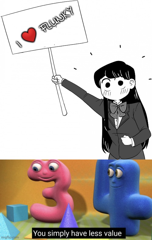 FRICKING SIMPS | I ❤ FLUNKY | image tagged in komi-san holds the sign,you simply have less value,simp | made w/ Imgflip meme maker