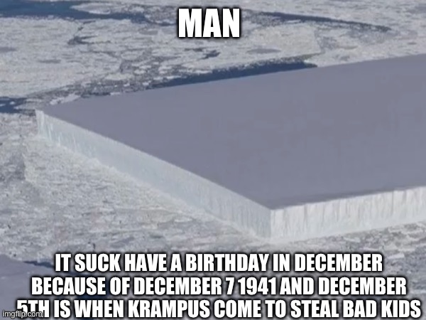 MAN IT SUCK HAVE A BIRTHDAY IN DECEMBER BECAUSE OF DECEMBER 7 1941 AND DECEMBER 5TH IS WHEN KRAMPUS COME TO STEAL BAD KIDS | made w/ Imgflip meme maker