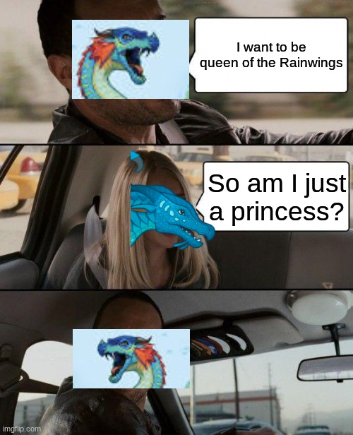 The Rock Driving | I want to be queen of the Rainwings; So am I just a princess? | image tagged in memes,the rock driving | made w/ Imgflip meme maker