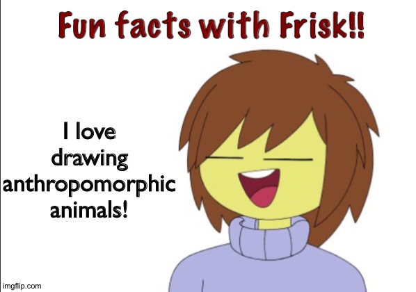 Fun Facts With Frisk!! | I love drawing anthropomorphic animals! | image tagged in fun facts with frisk | made w/ Imgflip meme maker