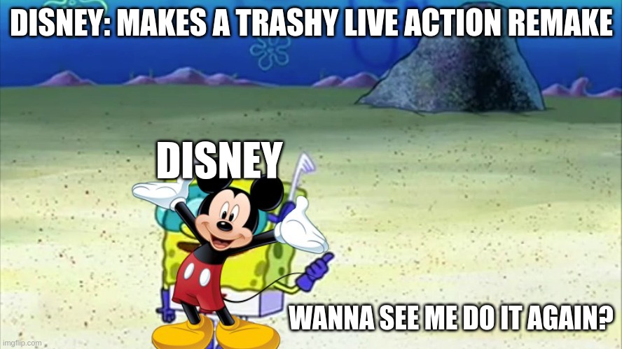 Anyone getting tired of Disney? | DISNEY: MAKES A TRASHY LIVE ACTION REMAKE; DISNEY; WANNA SEE ME DO IT AGAIN? | image tagged in spongebob wanna see me do it again | made w/ Imgflip meme maker