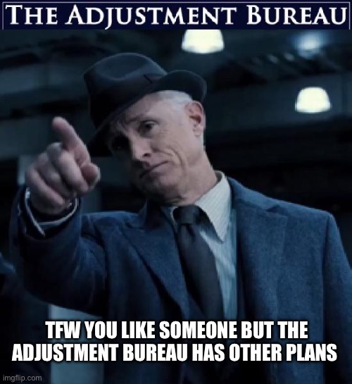 Is it fate? | TFW YOU LIKE SOMEONE BUT THE ADJUSTMENT BUREAU HAS OTHER PLANS | image tagged in the adjustment bureau,fate,dating,dating sucks,relationships | made w/ Imgflip meme maker