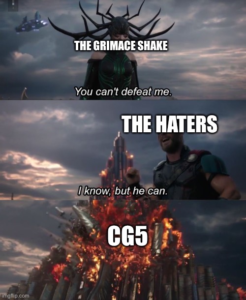You Can't Defeat Me | THE GRIMACE SHAKE; THE HATERS; CG5 | image tagged in you can't defeat me | made w/ Imgflip meme maker