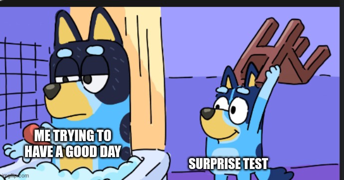 Teacher-Keep working | ME TRYING TO HAVE A GOOD DAY; SURPRISE TEST | image tagged in memes,school,life sucks,lolz,funny memes | made w/ Imgflip meme maker