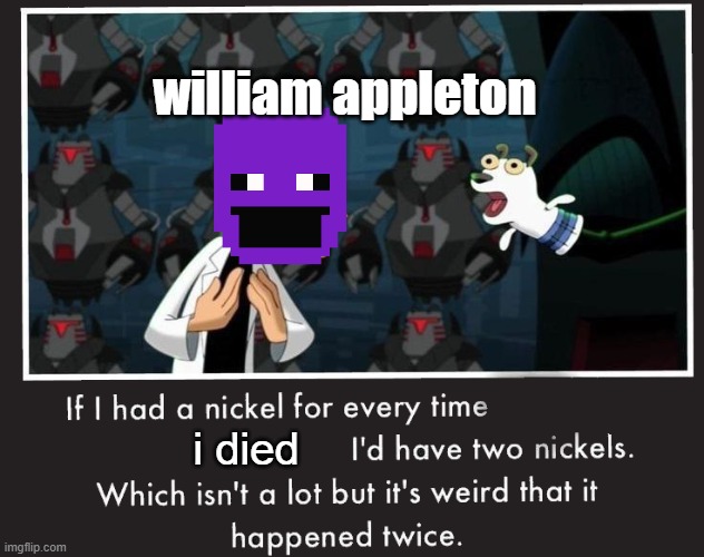 Doof If I had a Nickel | william appleton; i died | image tagged in doof if i had a nickel | made w/ Imgflip meme maker