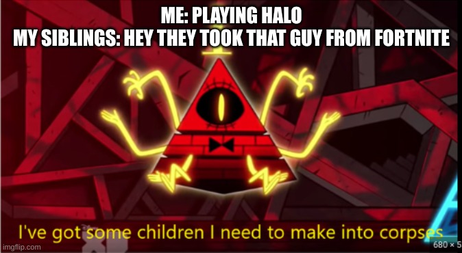 Bill Cipher Meme | ME: PLAYING HALO
MY SIBLINGS: HEY THEY TOOK THAT GUY FROM FORTNITE | image tagged in bill cipher | made w/ Imgflip meme maker