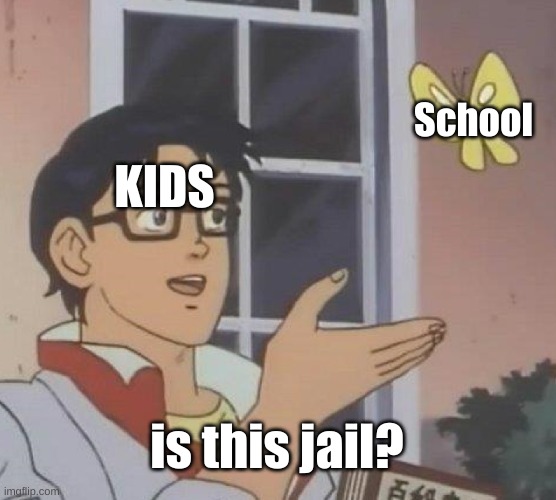 Yes little child, it is a prison. | School; KIDS; is this jail? | image tagged in memes,is this a pigeon,school,anime girl hiding from terminator | made w/ Imgflip meme maker