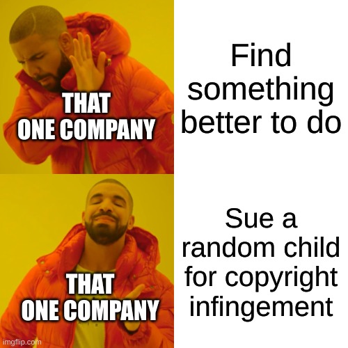 Not naming any names here | Find something better to do; THAT ONE COMPANY; Sue a random child for copyright infingement; THAT ONE COMPANY | image tagged in memes,drake hotline bling | made w/ Imgflip meme maker