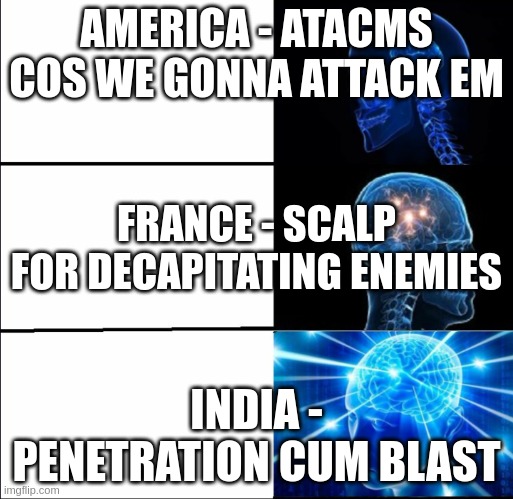 broke woke bespoke | AMERICA - ATACMS COS WE GONNA ATTACK EM; FRANCE - SCALP FOR DECAPITATING ENEMIES; INDIA - PENETRATION CUM BLAST | image tagged in broke woke bespoke,NonCredibleDefense | made w/ Imgflip meme maker