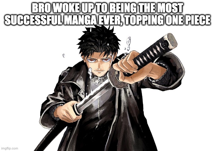 Kagura Bachi is amazing | BRO WOKE UP TO BEING THE MOST SUCCESSFUL MANGA EVER, TOPPING ONE PIECE | image tagged in kagura bachi | made w/ Imgflip meme maker