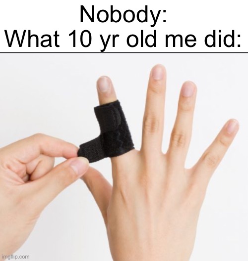 Tape finger!!!! | Nobody:
What 10 yr old me did: | image tagged in memes,relatable | made w/ Imgflip meme maker