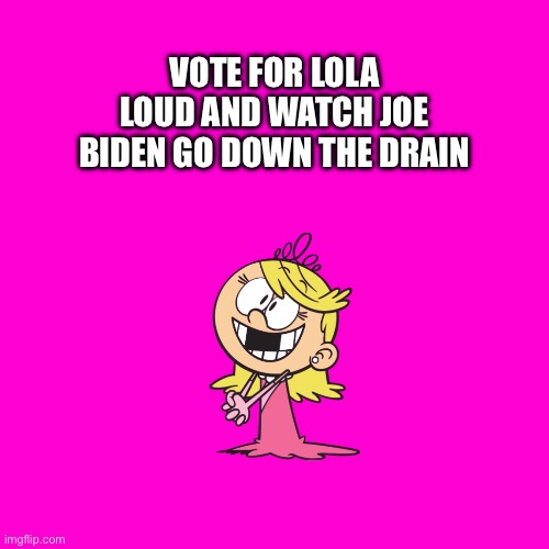 Blank Hot Pink Background | VOTE FOR LOLA LOUD AND WATCH JOE BIDEN GO DOWN THE DRAIN | image tagged in the loud house,pink,nickelodeon,girl,princess,happy | made w/ Imgflip meme maker