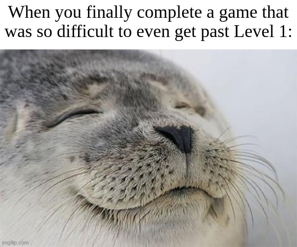 It feels so good. | When you finally complete a game that was so difficult to even get past Level 1: | image tagged in memes,satisfied seal | made w/ Imgflip meme maker