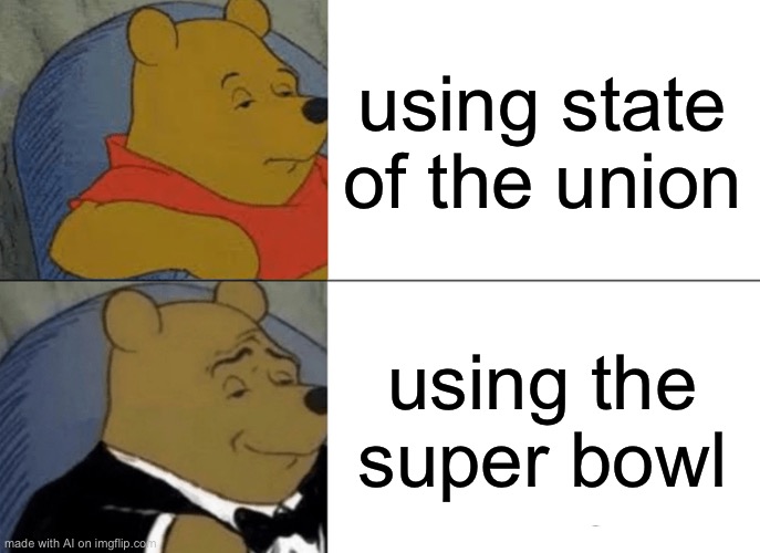 Tuxedo Winnie The Pooh Meme | using state of the union; using the super bowl | image tagged in memes,tuxedo winnie the pooh | made w/ Imgflip meme maker
