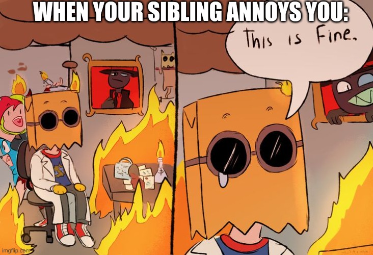 sibling problems | WHEN YOUR SIBLING ANNOYS YOU: | image tagged in dr flug fire,siblings | made w/ Imgflip meme maker