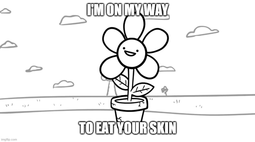 I’m On My Way To Eat Your Skin | I'M ON MY WAY TO EAT YOUR SKIN | image tagged in i m on my way to eat your skin | made w/ Imgflip meme maker