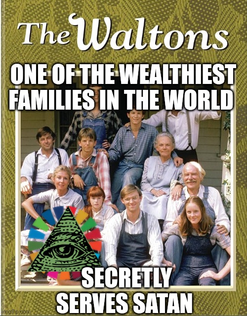 The waltons | ONE OF THE WEALTHIEST FAMILIES IN THE WORLD; SECRETLY SERVES SATAN | image tagged in illuminati | made w/ Imgflip meme maker