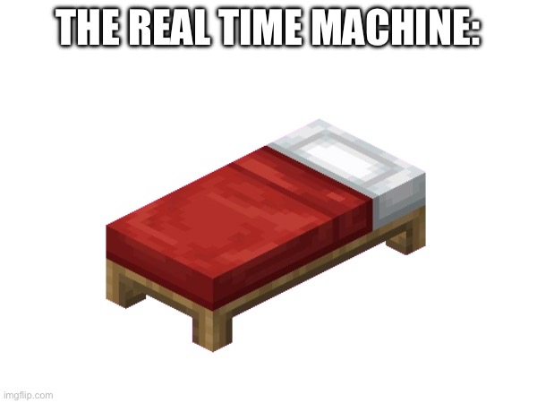 You know it’s true | THE REAL TIME MACHINE: | image tagged in fun | made w/ Imgflip meme maker