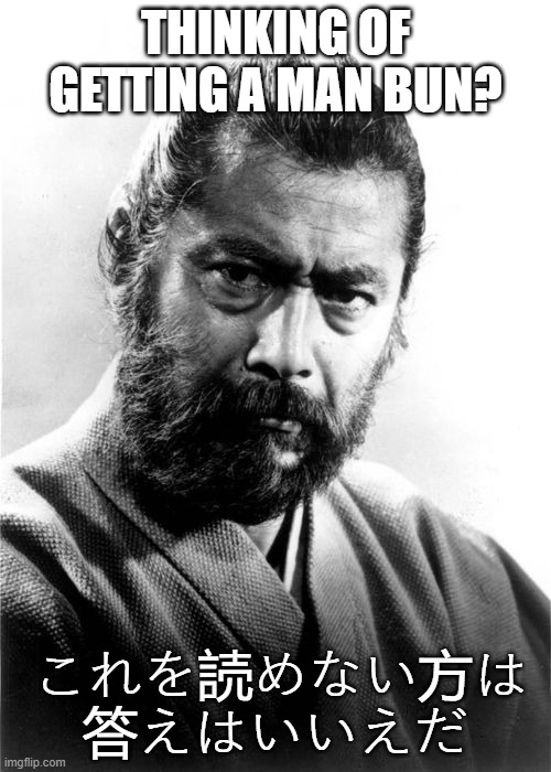 Toshiro Mifune | THINKING OF GETTING A MAN BUN? これを読めない方は
答えはいいえだ | image tagged in toshiro mifune | made w/ Imgflip meme maker