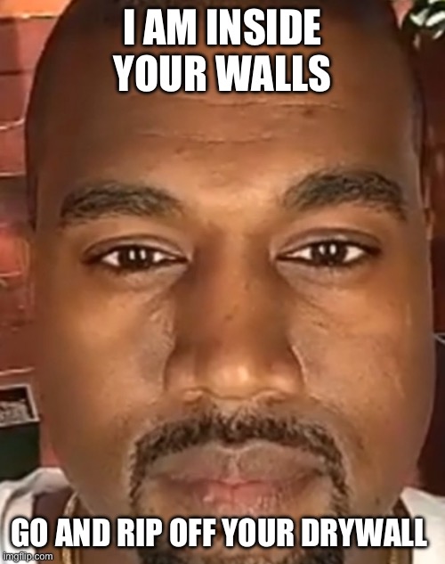 Kanye West Stare | I AM INSIDE YOUR WALLS; GO AND RIP OFF YOUR DRYWALL | image tagged in kanye west stare | made w/ Imgflip meme maker