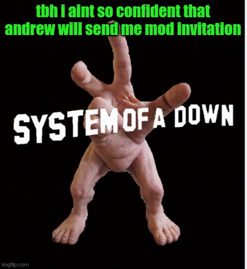 i want mod so i can delete comments and disapprove stuff that violates stuff but he might or might not idk | tbh i aint so confident that andrew will send me mod invitation | image tagged in hand creature | made w/ Imgflip meme maker