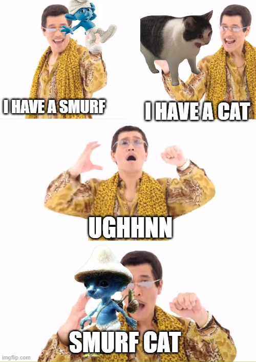 isn't this thing cute? | I HAVE A SMURF; I HAVE A CAT; UGHHNN; SMURF CAT | image tagged in memes,ppap,smurf cat | made w/ Imgflip meme maker