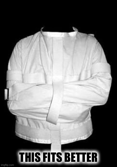 Straight jacket | THIS FITS BETTER | image tagged in straight jacket | made w/ Imgflip meme maker