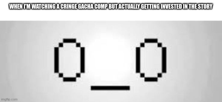 like if you ignore the characters some of these have some decent storylines | WHEN I'M WATCHING A CRINGE GACHA COMP BUT ACTUALLY GETTING INVESTED IN THE STORY | made w/ Imgflip meme maker
