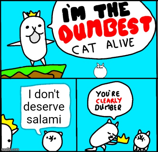 Cats do deserve salami. | I don't deserve salami | image tagged in i'm the dumbest cat alive | made w/ Imgflip meme maker