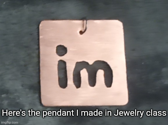 And yes, this was made with actual copper :P | Here's the pendant I made in Jewelry class | image tagged in idk stuff s o u p carck | made w/ Imgflip meme maker