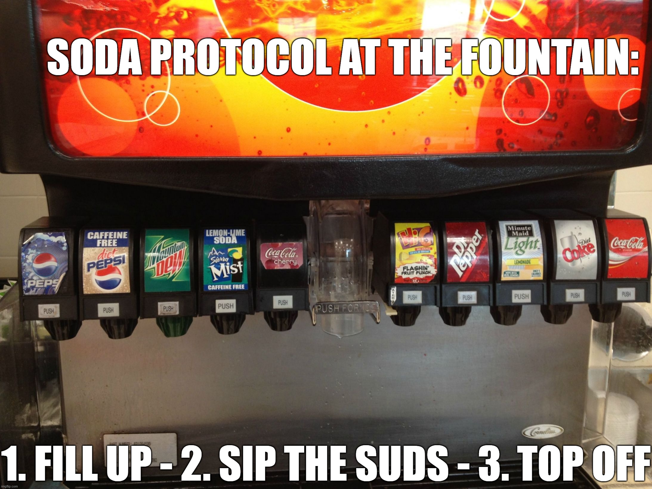 I think we can all agree about the Soda Fountain | SODA PROTOCOL AT THE FOUNTAIN:; 1. FILL UP - 2. SIP THE SUDS - 3. TOP OFF | image tagged in soda fountain,protocol,rules | made w/ Imgflip meme maker