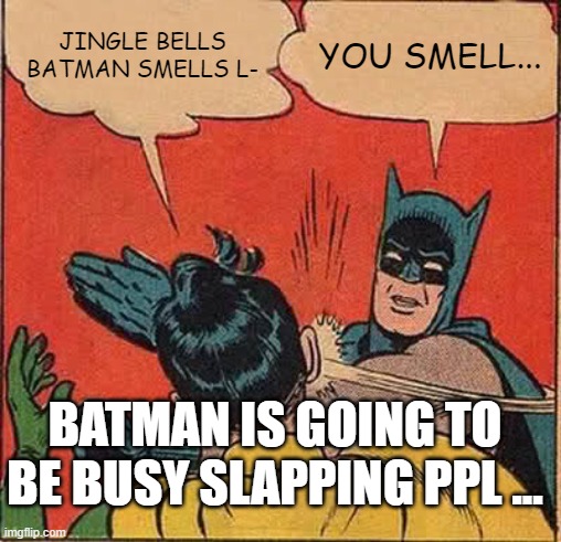 .... | JINGLE BELLS BATMAN SMELLS L-; YOU SMELL... BATMAN IS GOING TO BE BUSY SLAPPING PPL ... | image tagged in memes,batman slapping robin | made w/ Imgflip meme maker