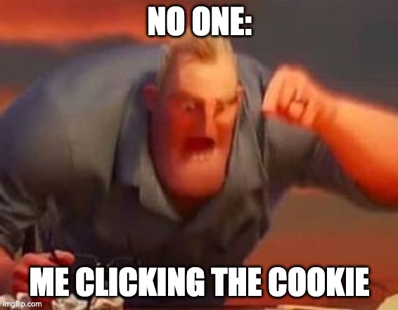 Cookie Clicking | NO ONE:; ME CLICKING THE COOKIE | image tagged in mr incredible mad | made w/ Imgflip meme maker