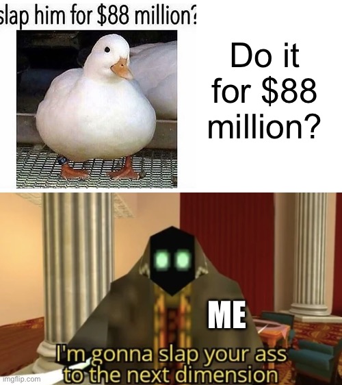 I'm gonna slap your ass to the next dimension | Do it for $88 million? ME | image tagged in i'm gonna slap your ass to the next dimension | made w/ Imgflip meme maker