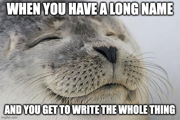 Satisfied Seal | WHEN YOU HAVE A LONG NAME; AND YOU GET TO WRITE THE WHOLE THING | image tagged in memes,satisfied seal | made w/ Imgflip meme maker