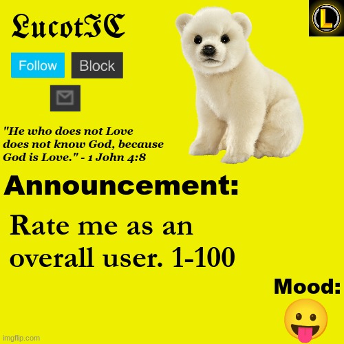 I definitly didn't steal this idea from dbuchy | Rate me as an overall user. 1-100; 😛 | image tagged in lucotic polar bear announcement temp v3 | made w/ Imgflip meme maker