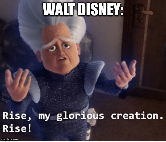 Rise my glorious creation | WALT DISNEY: | image tagged in rise my glorious creation | made w/ Imgflip meme maker