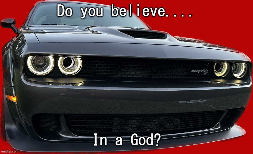 Hellcat | Do you believe.... In a God? | image tagged in hellcat | made w/ Imgflip meme maker
