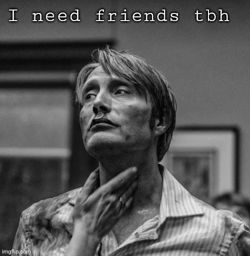 . | I need friends tbh | made w/ Imgflip meme maker
