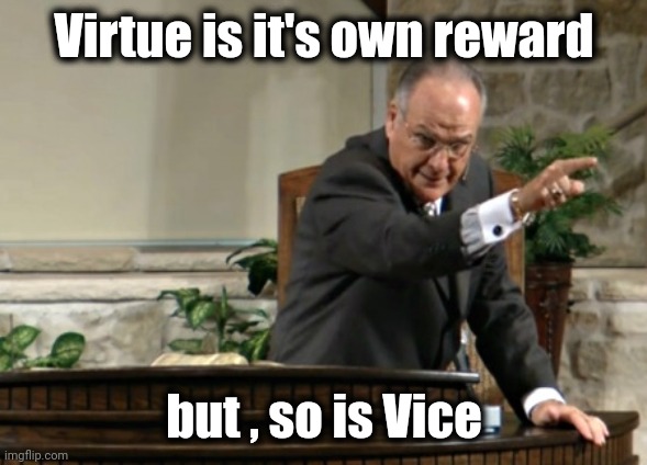 angry preacher scolding congregation | Virtue is it's own reward but , so is Vice | image tagged in angry preacher scolding congregation | made w/ Imgflip meme maker