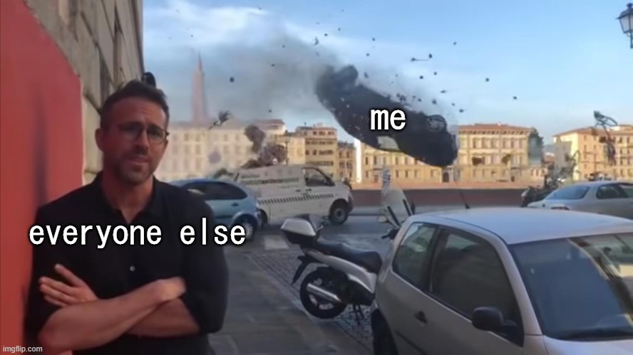 weeeeeeeeeeeeeeeeeeeeeeeeeeeeeee | me; everyone else | image tagged in ryan reynolds car crash | made w/ Imgflip meme maker
