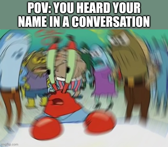 Mr Krabs Blur Meme | POV: YOU HEARD YOUR NAME IN A CONVERSATION | image tagged in memes,mr krabs blur meme | made w/ Imgflip meme maker