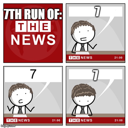 7th run of the news | 7TH RUN OF:; 7; 7; 7 | image tagged in the news,7 | made w/ Imgflip meme maker