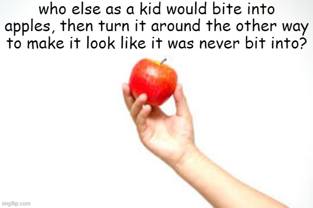 'here, eat this apple and look, it hasnt been eaten yet' | who else as a kid would bite into apples, then turn it around the other way to make it look like it was never bit into? | image tagged in relatable,childhood,memes | made w/ Imgflip meme maker