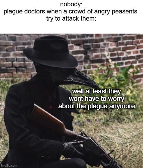 halloween is coming so i made a meme about plague doctors | nobody:
plague doctors when a crowd of angry peasents 
try to attack them:; well at least they wont have to worry about the plague anymore | image tagged in plague doctor with gun,spoopy,spooky month,october,halloween | made w/ Imgflip meme maker