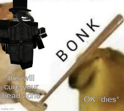 Bonk | this will cure your head ache; OK *dies* | image tagged in bonk,plague doctor | made w/ Imgflip meme maker