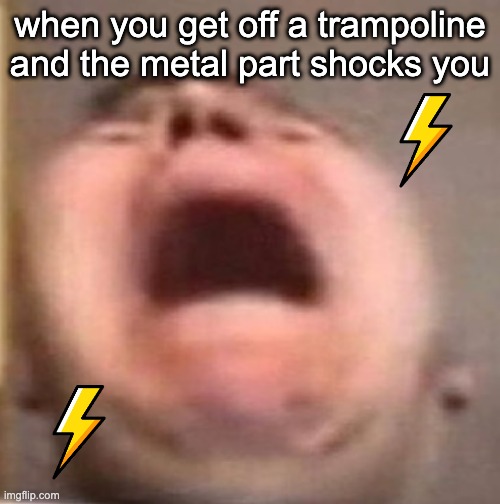 i had so much fun on my trampo-aaaugugghhg | when you get off a trampoline and the metal part shocks you | image tagged in funny memes,memes,stop reading the tags,relatable memes | made w/ Imgflip meme maker