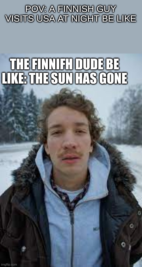 Finnish people in usa summer night be like | POV: A FINNISH GUY VISITS USA AT NIGHT BE LIKE; THE FINNIFH DUDE BE LIKE: THE SUN HAS GONE | image tagged in finland,memes,funny,sun | made w/ Imgflip meme maker